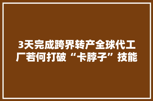 3天完成跨界转产全球代工厂若何打破“卡脖子”技能？
