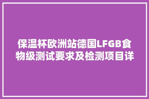 保温杯欧洲站德国LFGB食物级测试要求及检测项目详解,测试有没有抑郁症。
