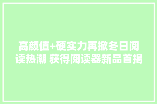 高颜值+硬实力再掀冬日阅读热潮 获得阅读器新品首揭橥态京东,阅读器排行榜前十名。
