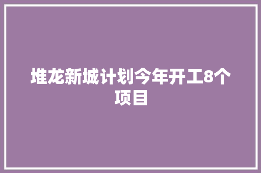 堆龙新城计划今年开工8个项目