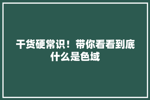 干货硬常识！带你看看到底什么是色域