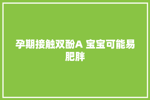 孕期接触双酚A 宝宝可能易肥胖