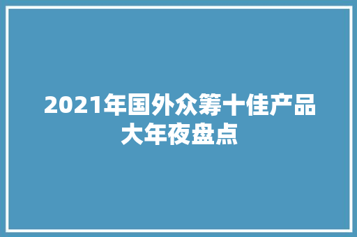 2021年国外众筹十佳产品大年夜盘点