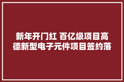 新年开门红 百亿级项目高德新型电子元件项目签约落户南通高新区