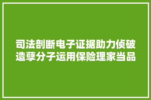 司法剖断电子证据助力侦破造孽分子运用保险理家当品诱骗案