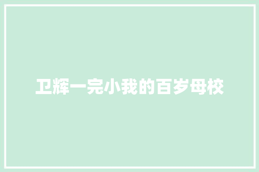 卫辉一完小我的百岁母校