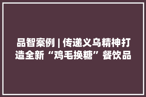 品智案例 | 传递义乌精神打造全新“鸡毛换糖”餐饮品牌文化