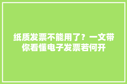 纸质发票不能用了？一文带你看懂电子发票若何开