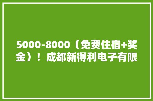 5000-8000（免费住宿+奖金）！成都新得利电子有限公司诚聘售后技能工程师,技能人才评价证书全国联网查询。
