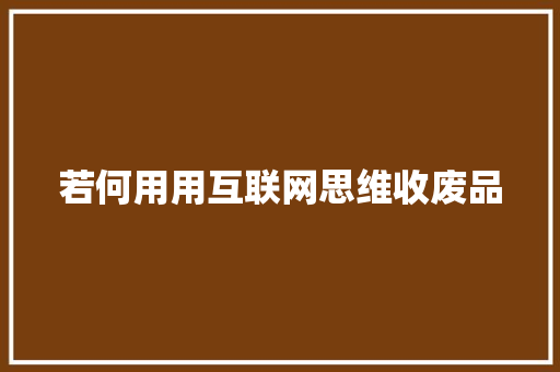 若何用用互联网思维收废品,回收黄金首饰价格今天多少一克。
