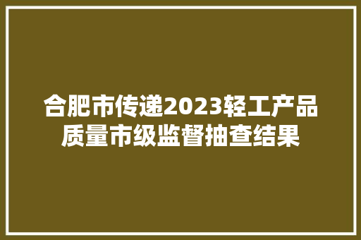 合肥市传递2023轻工产品质量市级监督抽查结果,合格品和一等品的区别。