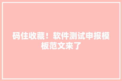 码住收藏！软件测试申报模板范文来了