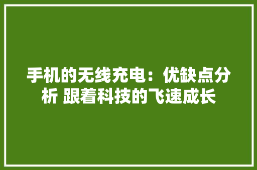 手机的无线充电：优缺点分析 跟着科技的飞速成长