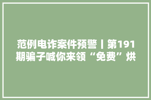 范例电诈案件预警丨第191期骗子喊你来领“免费”烘干机啦！