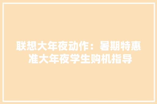 联想大年夜动作：暑期特惠 准大年夜学生购机指导