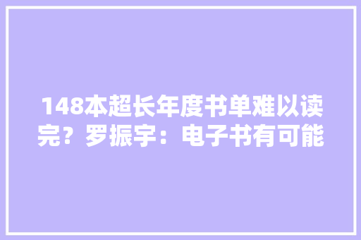 148本超长年度书单难以读完？罗振宇：电子书有可能,出版社排名。