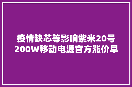 疫情缺芯等影响紫米20号200W移动电源官方涨价早买早享受