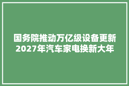 国务院推动万亿级设备更新2027年汽车家电换新大年夜爆发,和讯网。