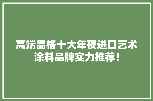 高端品格十大年夜进口艺术涂料品牌实力推荐！