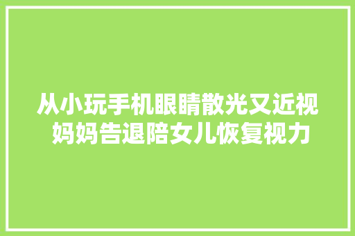 从小玩手机眼睛散光又近视 妈妈告退陪女儿恢复视力