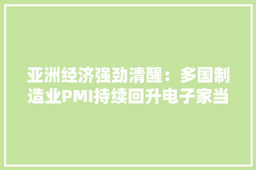 亚洲经济强劲清醒：多国制造业PMI持续回升电子家当和汽车业表现亮眼