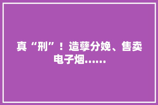 真“刑”！造孽分娩、售卖电子烟……