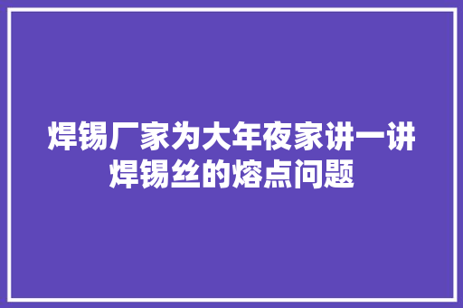 焊锡厂家为大年夜家讲一讲焊锡丝的熔点问题