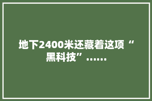 地下2400米还藏着这项“黑科技”……