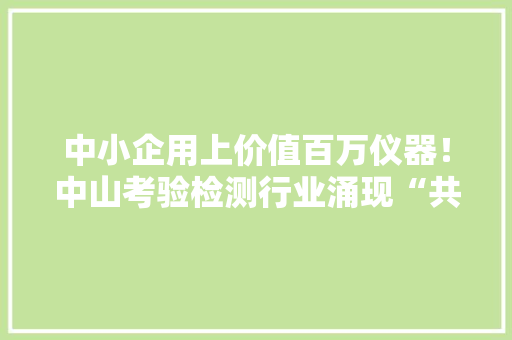 中小企用上价值百万仪器！中山考验检测行业涌现“共享实验室”,做事腰疼是什么原因。