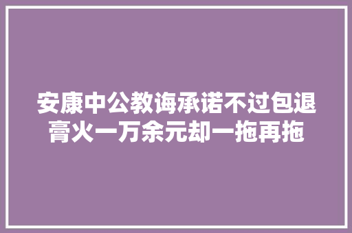 安康中公教诲承诺不过包退膏火一万余元却一拖再拖