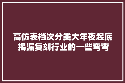 高仿表档次分类大年夜起底 揭漏复刻行业的一些弯弯道道