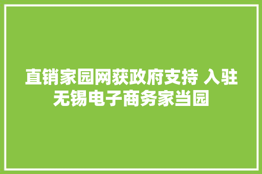 直销家园网获政府支持 入驻无锡电子商务家当园