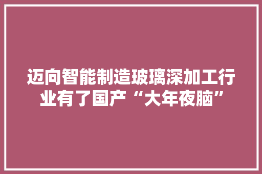 迈向智能制造玻璃深加工行业有了国产“大年夜脑”