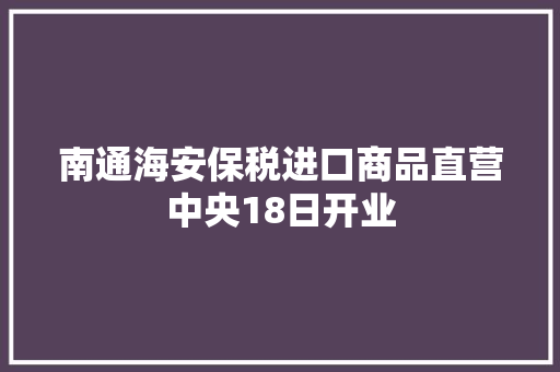 南通海安保税进口商品直营中央18日开业