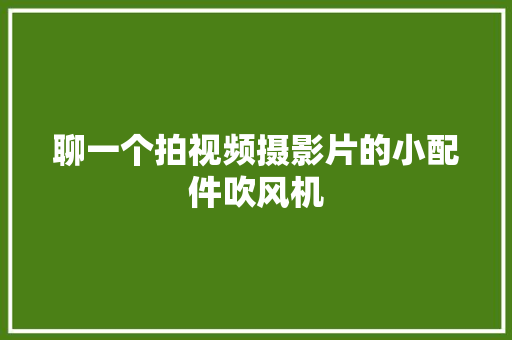 聊一个拍视频摄影片的小配件吹风机