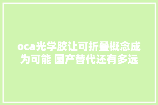 oca光学胶让可折叠概念成为可能 国产替代还有多远？