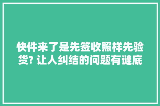 快件来了是先签收照样先验货? 让人纠结的问题有谜底了!