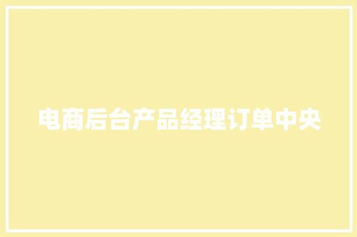 电商后台产品经理订单中央