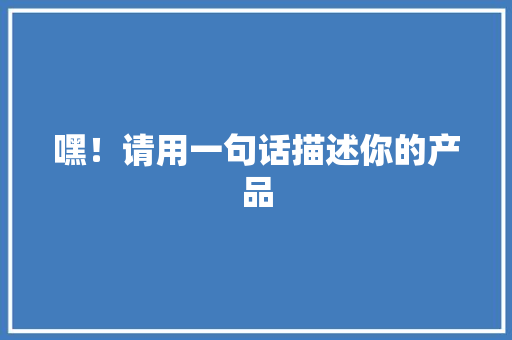 嘿！请用一句话描述你的产品,产品专利如何申请。