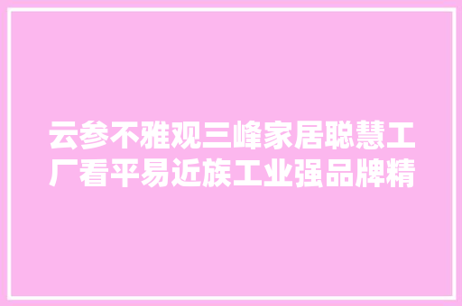云参不雅观三峰家居聪慧工厂看平易近族工业强品牌精工智造