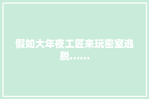 假如大年夜工匠来玩密室逃脱……