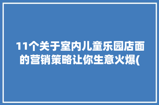 11个关于室内儿童乐园店面的营销策略让你生意火爆(上),宣扬是什么意思。