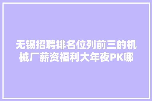 无锡招聘排名位列前三的机械厂薪资福利大年夜PK哪家能赢？