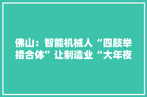 佛山：智能机械人“四肢举措合体”让制造业“大年夜市”进级为“强市”