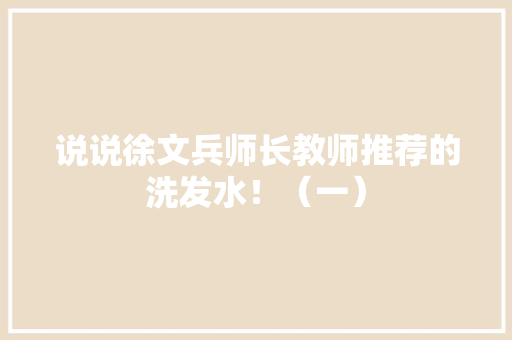 说说徐文兵师长教师推荐的洗发水！（一）