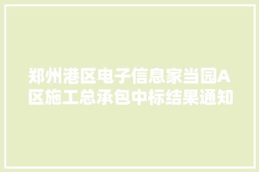郑州港区电子信息家当园A区施工总承包中标结果通知书记,郑州天气。