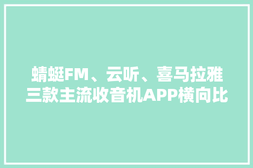 蜻蜓FM、云听、喜马拉雅三款主流收音机APP横向比拟体验