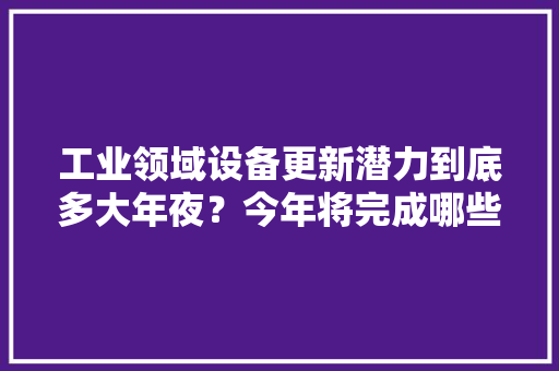 工业领域设备更新潜力到底多大年夜？今年将完成哪些小目标,设备英语。