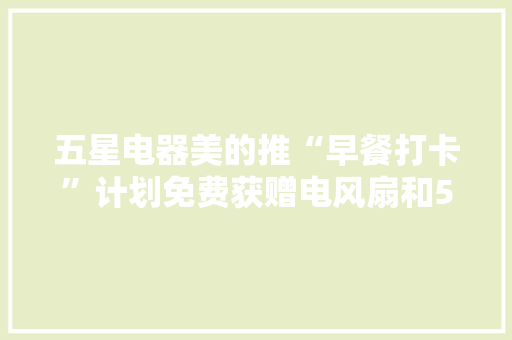 五星电器美的推“早餐打卡”计划免费获赠电风扇和50元星享券,五星红旗。