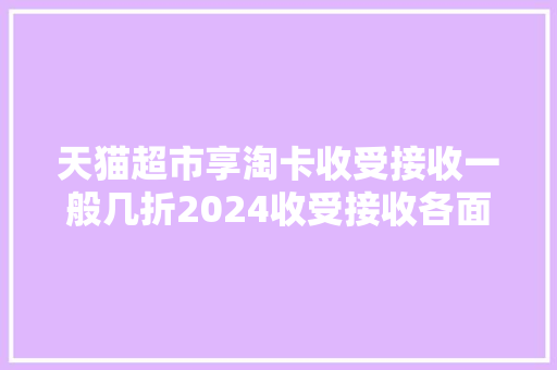 天猫超市享淘卡收受接收一般几折2024收受接收各面值价格表